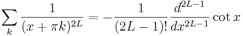 
\sum_k \frac{1}{(x + \pi k)^{2L}} = -\frac{1}{(2L-1)!} \frac{d^{2L-1}}{dx^{2L-1}} \cot{x}
