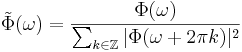 
\tilde{\Phi}(\omega) = \frac{\Phi(\omega)}{\sum_{k \in \mathbb{Z}} |\Phi(\omega + 2\pi k)|^2}
